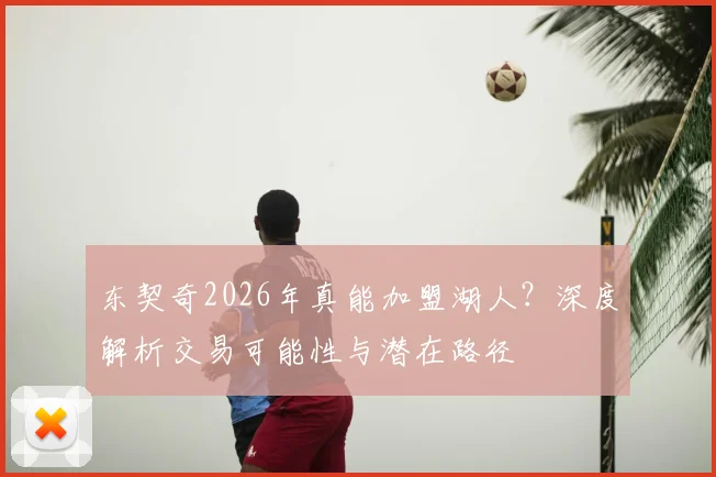 东契奇2026年真能加盟湖人？深度解析交易可能性与潜在路径