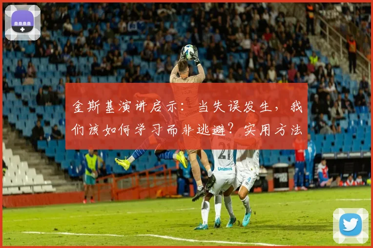 金斯基演讲启示:当失误发生,我们该如何学习而非逃避?实用方法解析
