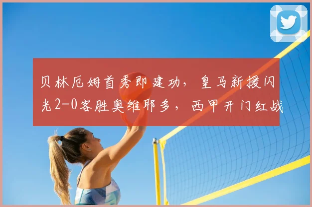贝林厄姆首秀即建功，皇马新援闪光2-0客胜奥维耶多，西甲开门红战术解析